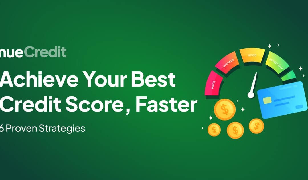 Achieve Your Best Credit Score, Faster: 6 Proven Strategies